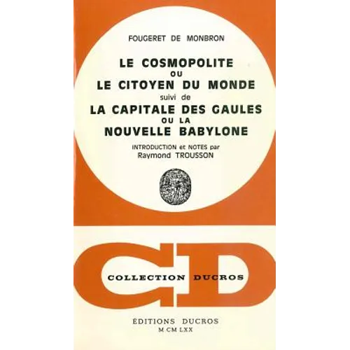 Le Cosmopolitisme, Ou Le Citoyen Du Monde, Suivi de la Capitale Des Gaules Ou La Nouvelle Babylone: Introduction Et Notes Par Raymond Trousson