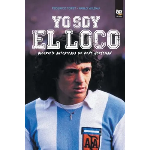 Yo soy el loco: Biografía Autorizada de René Houseman
