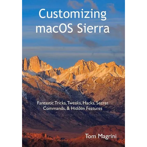 Customizing macOS Sierra: Fantastic Tricks, Tweaks, Hacks, Secret Commands, & Hidden Features