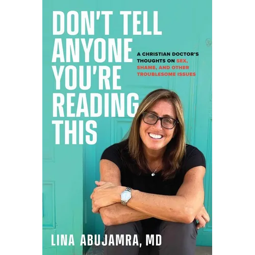Don't Tell Anyone You're Reading This: A Christian Doctor's Thoughts on Sex, Shame, and Other Troublesome Issues