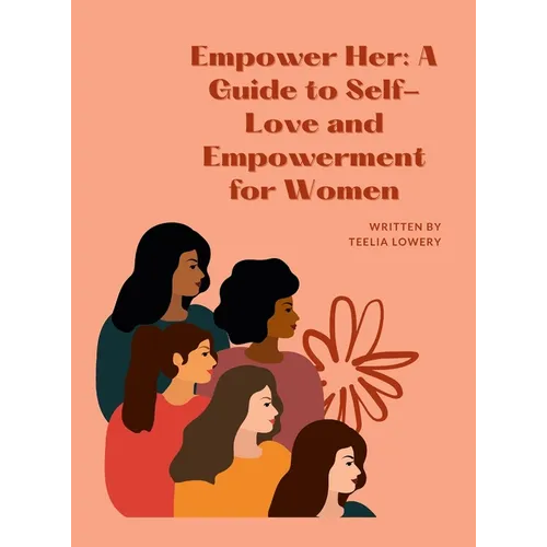 "Empower Her: A GUIDE TO SELF-LOVE AND EMPOWERMENT FOR WOMEN" "Transforming your life through self-love, self-acceptance, and self-care" - Hardcover
