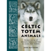 Celtic Totem Animals: Ancient Stories of Shamanic Helpers and How to Access Their Wisdom
