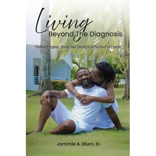 Living Beyond the Diagnosis: Finding Purpose, Peace, and Strength in the Face of Cancer