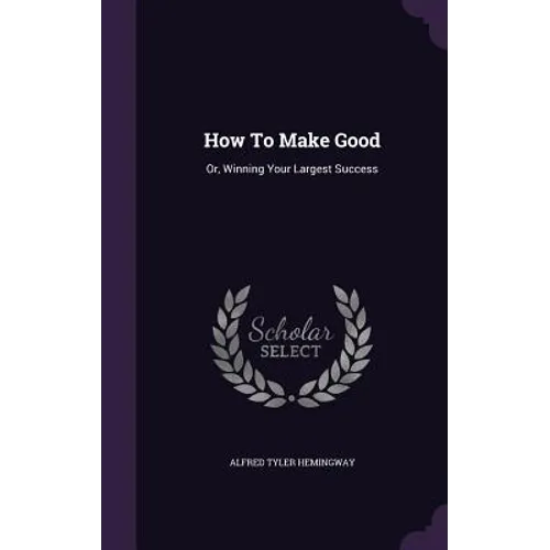 How To Make Good: Or, Winning Your Largest Success