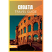 Croatia Travel Guide 2024: The Ultimate Travel Book To Unveiling Croatia's Hidden Gem