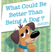 What Could Be Better Than Being a Dog?