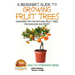 A Beginner's Guide to Growing Fruit Trees: Gardening Tips and Methods for Growing Fruit Trees For Pleasure And Profit