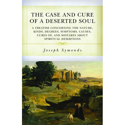 The Case and Cure of a Deserted Soul: A Treatise Concerning the Nature, Kinds, Degrees, Symptoms, Causes, Cures Of, and Mistakes about Spiritual Deser