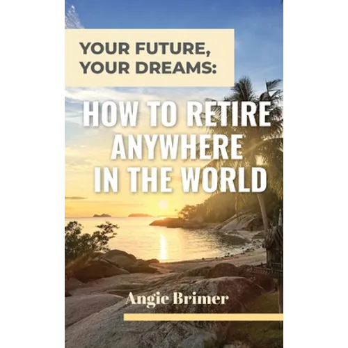 Your Future, Your Dreams: How to Retire Anywhere in the World
