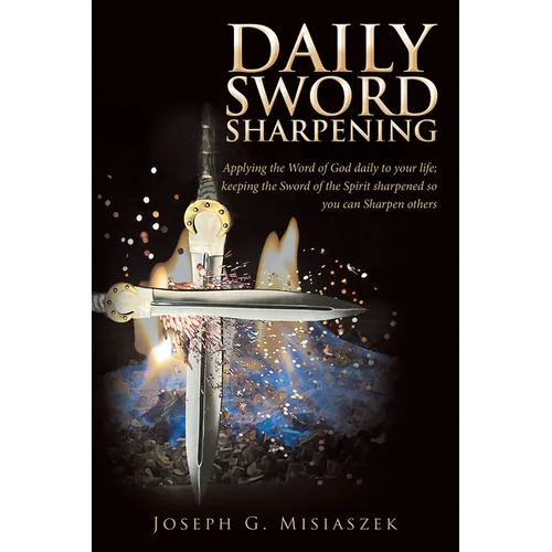 Daily Sword Sharpening: Applying the Word of God daily to your life; keeping the Sword of the Spirit sharpened so you can Sharpen others