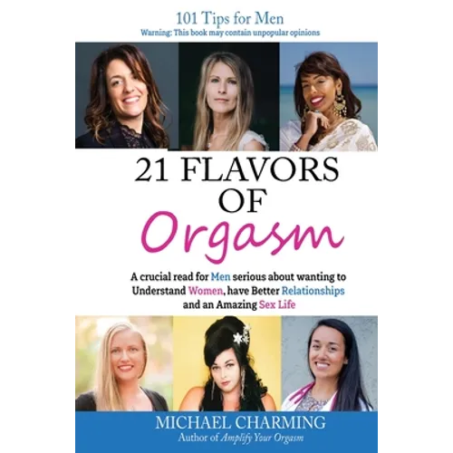 21 Flavors of Orgasm: A crucial read for Men serious about wanting to Understand Women, have Better Relationships and an Amazing Sex Life