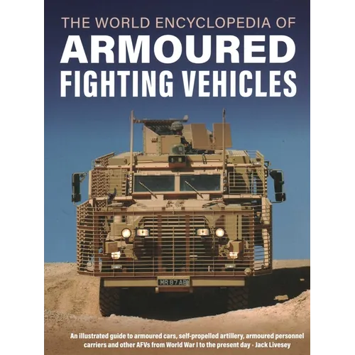 World Encyclopedia of Armoured Fighting Vehicles: An Illustrated Guide to Armoured Cars, Self-Propelled Artillery, Armoured Personnel Carriers and Oth