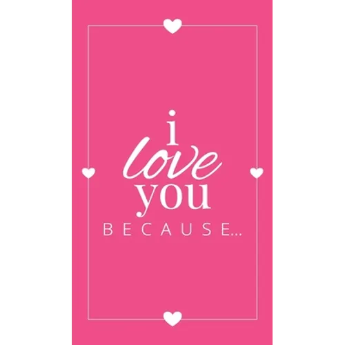I Love You Because: A Pink Hardbound Fill in the Blank Book for Girlfriend, Boyfriend, Husband, or Wife - Anniversary, Engagement, Wedding