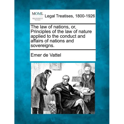 The law of nations, or, Principles of the law of nature applied to the conduct and affairs of nations and sovereigns.