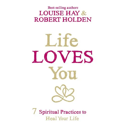 Life Loves You: 7 Spiritual Practices to Heal Your Life