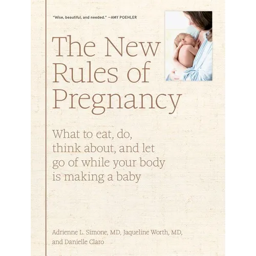 The New Rules of Pregnancy: What to Eat, Do, Think About, and Let Go of While Your Body Is Making a Baby