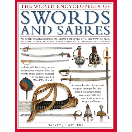 The World Encyclopedia of Swords and Sabres: An Authoritative History and Visual Directory of Edged Weapons from Around the World, Shown in More Than