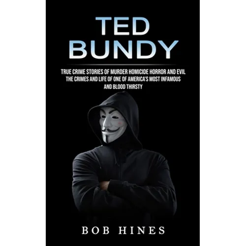 Ted Bundy: True Crime Stories of Murder Homicide Horror and Evil (the Crimes and Life of One of America's Most Infamous and Blood Thirsty)