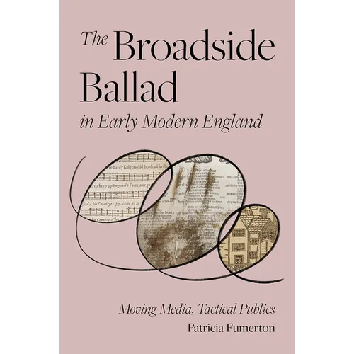 The Broadside Ballad in Early Modern England: Moving Media, Tactical Publics