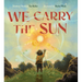 We Carry the Sun