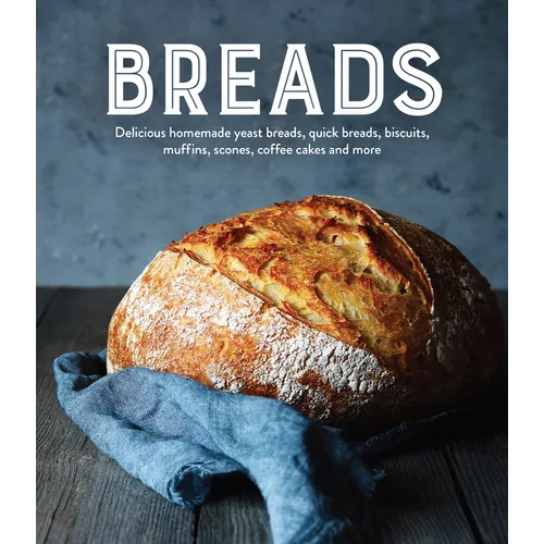 Breads: Delicious Homemade Yeast Breads, Quick Breads, Biscuits, Muffins, Scones, Coffee Cakes and More