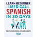 Learn Beginner Medical Spanish in 30 Days: Become Fluent Faster with Essential Words, Phrases, and Real Life Dialogues for Healthcare Professionals to