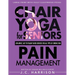 Chair Yoga For Pain Management: Senior's Low Impact, Easy To Follow Seated Exercises To Help Manage Arthritis, Fibromyalgia, Back Aches, Shoulder Disc