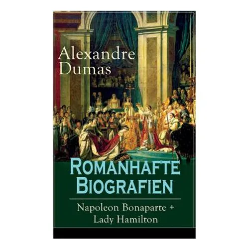 Romanhafte Biografien: Napoleon Bonaparte + Lady Hamilton: Zwei faszinierende Lebensgeschichten