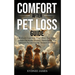 Comfort After Pet Loss Guide: Effectively Cope with Grief, Move Past Denial, Initiate Emotional Healing, Memorialize Your Pet and Get the Support Yo