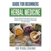 Herbal Medicine Guide For Beginners: All you need to know about how to use Medicinal Herbs and Natural Remedies for Self Healing