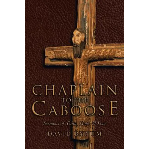Chaplain to the Caboose: Sermons of Faith, Hope & Love
