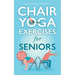 Chair Yoga Exercises for Seniors: The Guide for Strong and Flexible Body