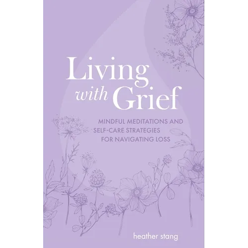 Living with Grief: Mindful Meditations and Self-Care Strategies for Navigating Loss