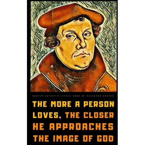 Martin Luther's Little Book of Selected Quotes: on God, Love, Faith, and Conscience