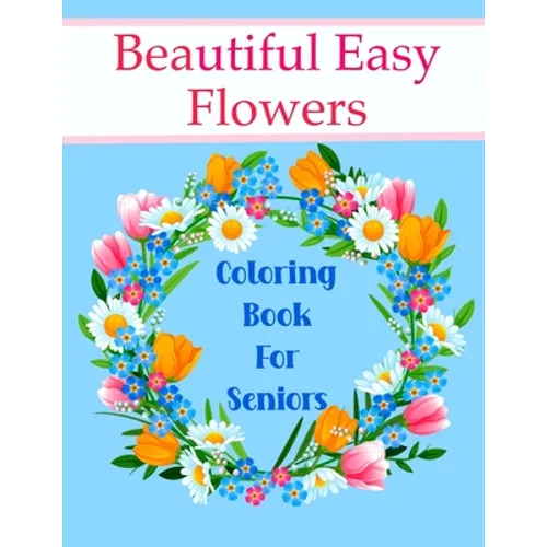 Beautiful Easy Flowers Coloring Book For Seniors: Ideal for Older Adults And People With Dementia & Alzheimer's, Large Print