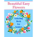 Beautiful Easy Flowers Coloring Book For Seniors: Ideal for Older Adults And People With Dementia & Alzheimer's, Large Print