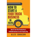 How To Start A Food Truck Business in 2020: How To Turn Your Passion Into A Profitable Business In 2020 Step By Step
