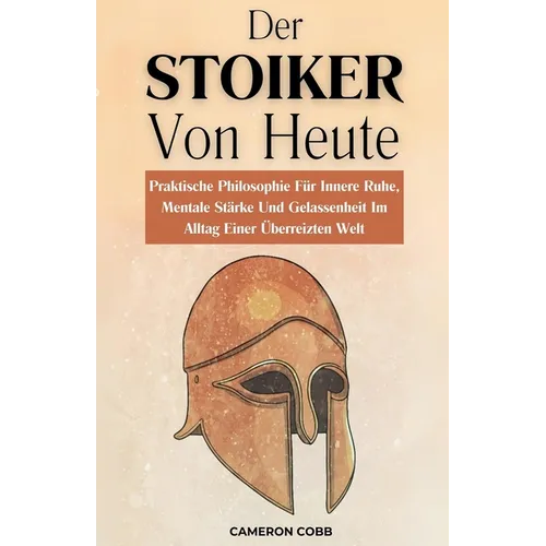 Der Stoiker Von Heute: Praktische Philosophie Für Innere Ruhe, Mentale Stärke Und Gelassenheit Im Alltag Einer Überreizten Welt - Paperback