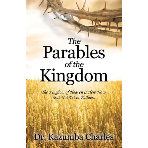 The Parables of the Kingdom: The Kingdom of Heaven Is Here Now, But Not Yet in Fullness