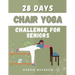 28 Days Chair Yoga Challenge For Seniors: 28 Days Guide for you to Improve your Flexibility, Mobility, Balance, Relief Stress and Lose Weight.