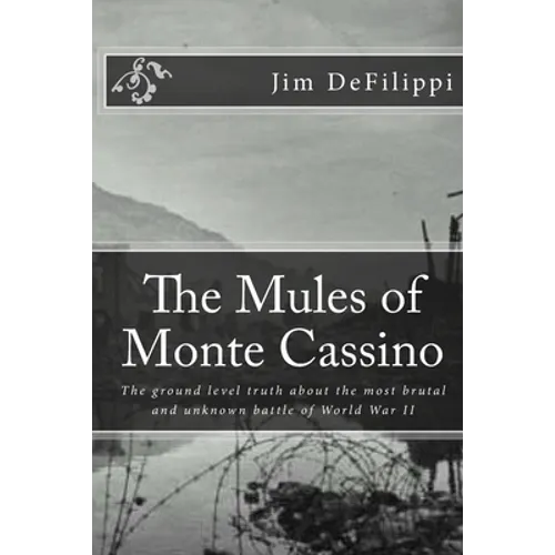 The Mules of Monte Cassino: The Ground Level Truth About the Most Brutal and Unknown Battle of World War II