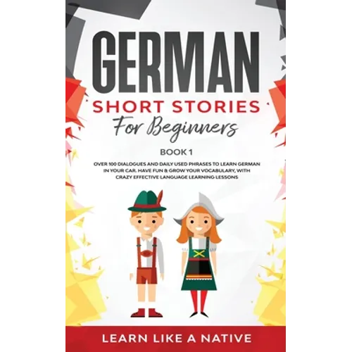 German Short Stories for Beginners Book 1: Over 100 Dialogues and Daily Used Phrases to Learn German in Your Car. Have Fun & Grow Your Vocabulary, wit