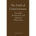 The Field of Consciousness: Scientific, Paranormal, and Spiritual Dimensions