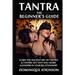 Tantra: The Beginner's Guide: Learn the Ancient Art of Tantra & that will Work Wonders in your Relationship! Discover The Secrets of Tantra & Tantric