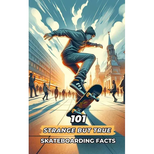 101 Strange But True Skateboarding Facts: Incredible and Surprising Events