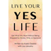 Live Your YES Life: Get What You Want Without Being Stopped by Money, Time, or Approval