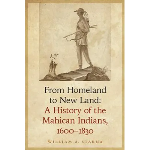 From Homeland to New Land: A History of the Mahican Indians, 1600-1830