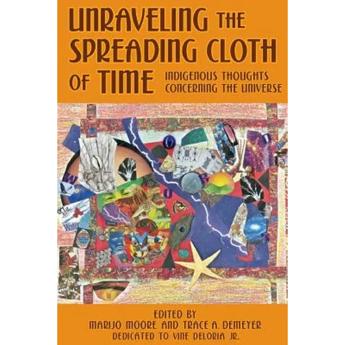 Unraveling the Spreading Cloth of Time: Indigenous Thoughts Concerning the Unive: Dedicated to Vine Deloria Jr.