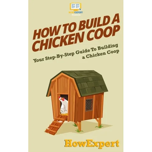 How To Build a Chicken Coop: Your Step-By-Step Guide To Building a Chicken Coop