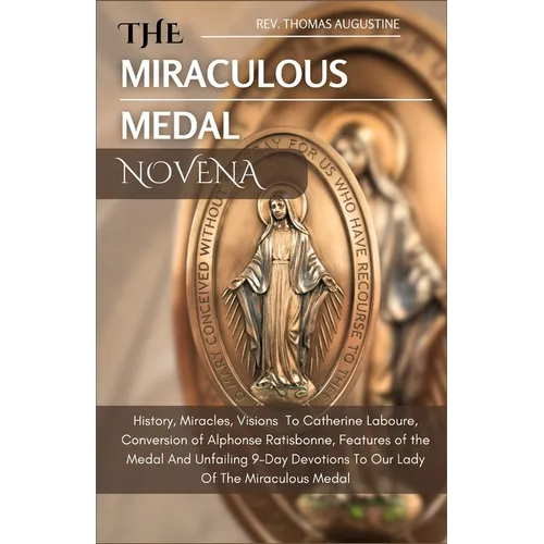 The Miraculous Medal Novena: History, Miracles, Visions To Catherine Laboure, Conversion of Alphonse Ratisbonne, Features of the medal And Unfailin
